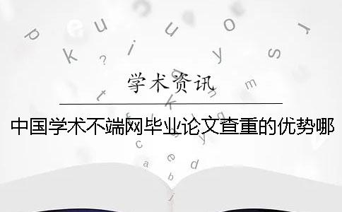 中国学术不端网毕业论文查重的优势哪个？