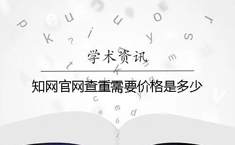 知网官网查重需要价格是多少