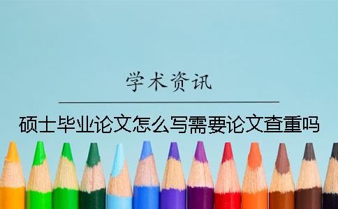 硕士毕业论文怎么写？需要论文查重吗？
