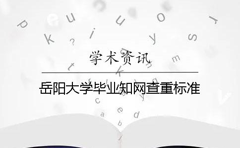 岳阳大学毕业知网查重标准