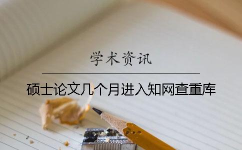 硕士论文几个月进入知网查重库