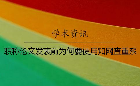 职称论文发表前为何要使用知网查重系统进行检测？【干货分享】