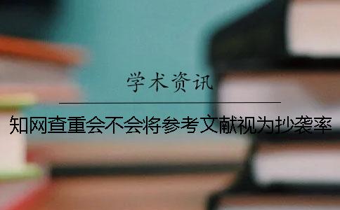 知网查重会不会将参考文献视为抄袭率