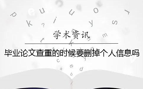 毕业论文查重的时候要删掉个人信息吗 ？