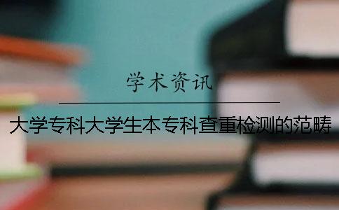 大学专科大学生本专科查重检测的范畴