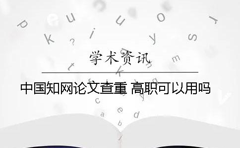 中国学术论文查重 高职可以用吗