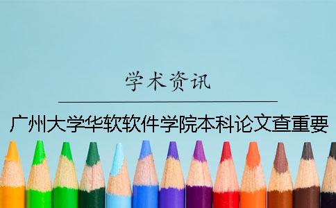 广州大学华软软件学院本科论文查重要求及重复率 广州大学华软软件学院是本科吗