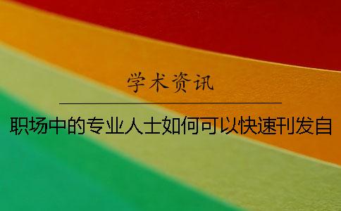 职场中的专业人士如何可以快速刊发自己的文章