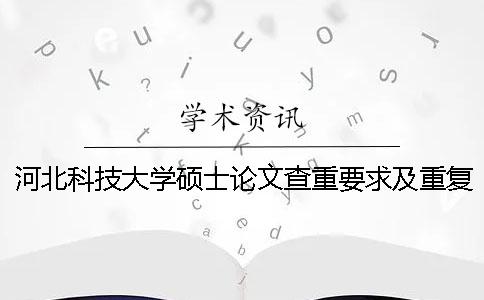 河北科技大学硕士论文查重要求及重复率 河北科技大学硕士论文范文