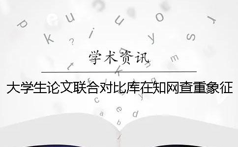 大学生论文联合对比库在知网查重象征着什么 大学生论文联合对比库可以引用吗