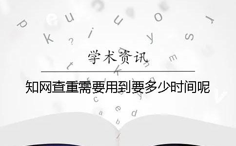 知网查重需要用到要多少时间呢？