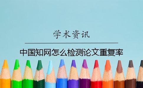中国知网怎么检测论文重复率？