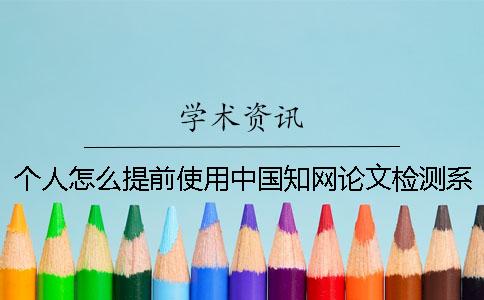 个人怎么提前使用中国知网论文检测系统？