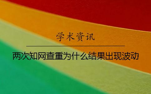 两次知网查重为什么结果出现波动