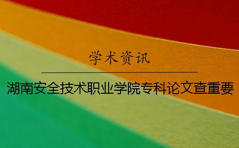 湖南安全技术职业学院专科论文查重要求及重复率 湖南安全技术职业学院专科录取分数线