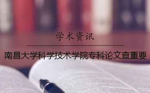 南昌大学科学技术学院专科论文查重要求及重复率 南昌大学科学技术学院以前是专科吗