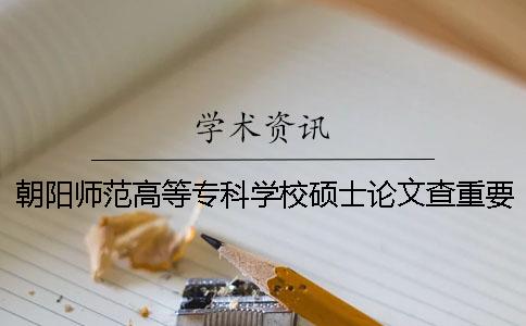 朝阳师范高等专科学校硕士论文查重要求及重复率