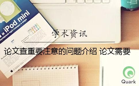 论文查重要注意的问题介绍 论文需要注意哪些问题