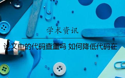 论文中的代码查重吗 如何降低代码在论文中的查重
