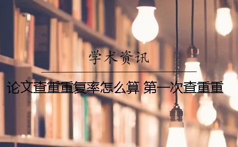 论文查重重复率怎么算？ 第一次查重重复率一般是多少