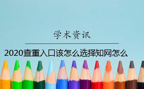 2020查重入口该怎么选择？知网怎么样？