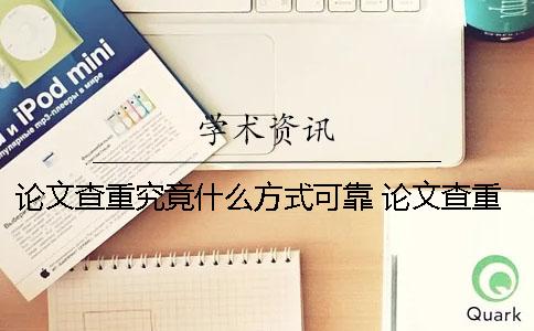 论文查重究竟什么方式可靠？ 论文查重第一次没过有什么影响