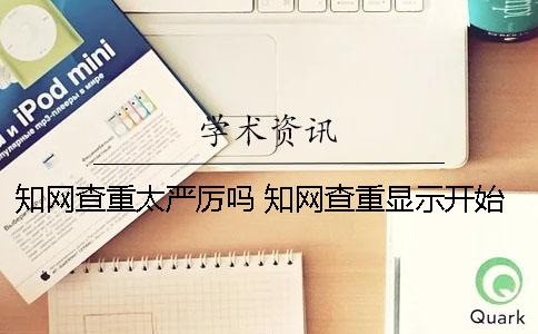 知网查重太严厉吗？ 知网查重显示开始检测表示什么