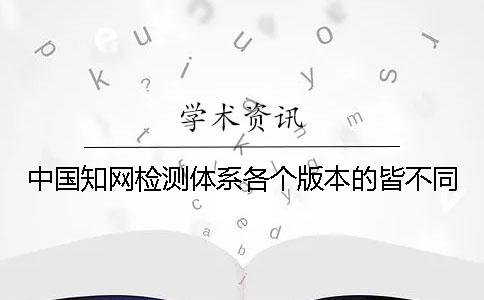 中国知网检测体系各个版本的皆不同