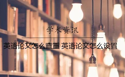英语论文怎么查重？ 英语论文怎么设置目录