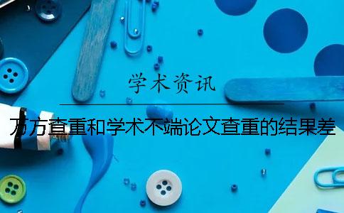 万方查重和学术不端论文查重的结果差多少？