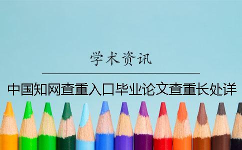 中国知网查重入口毕业论文查重长处详细介绍 中国知网查重入口毕业论文查重长处详细介绍