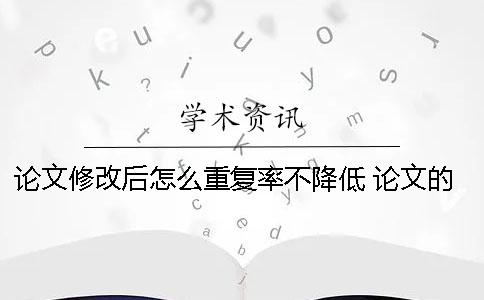 论文修改后怎么重复率不降低？ 论文的重复率怎么查看