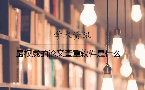 最权威的论文查重软件是什么-