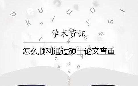 怎么顺利通过硕士论文查重？