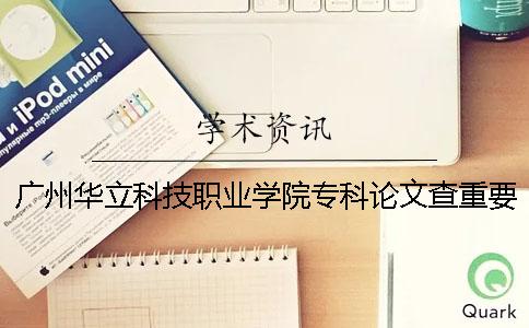 广州华立科技职业学院专科论文查重要求及重复率 广州华立科技职业学院是本科还是专科一