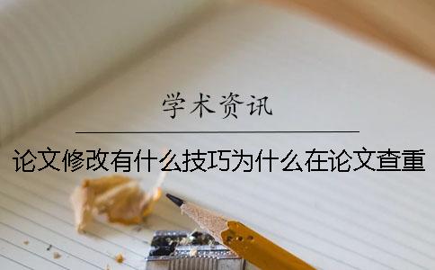 论文修改有什么技巧？为什么在论文查重修改之后重复率反而上升了。[实用方法]