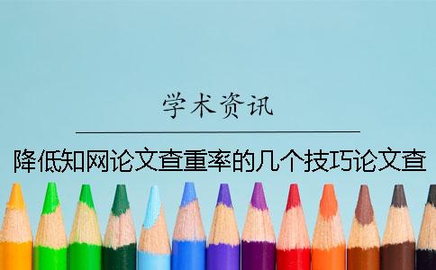 降低知网论文查重率的几个技巧论文查重修改是如何进行的。