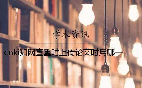 cnki知网查重时上传论文时用哪一个样式？