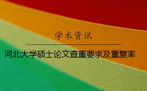 河北大学硕士论文查重要求及重复率 河北大学教师硕士论文