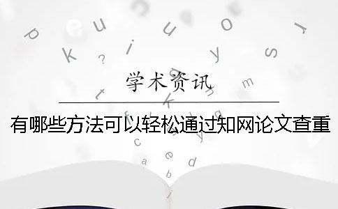 有哪些方法可以轻松通过知网论文查重？