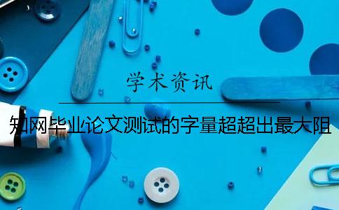 知网毕业论文测试的字量超超出最大阻碍怎么办？