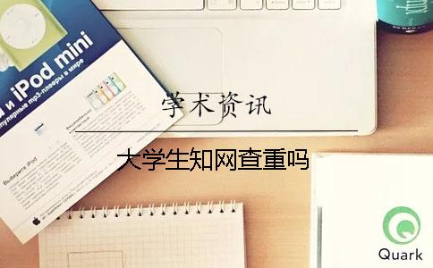 大学生知网查重吗？
