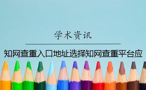 知网查重入口地址选择知网查重平台应当注意什么？