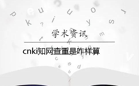 cnki知网查重是咋样算