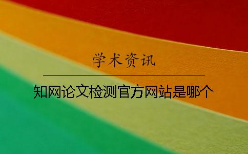 知网论文检测官方网站是哪个？