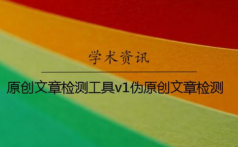 原创文章检测工具v1伪原创文章检测工具