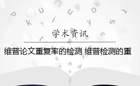 维普论文重复率的检测 维普检测的重复率太高了