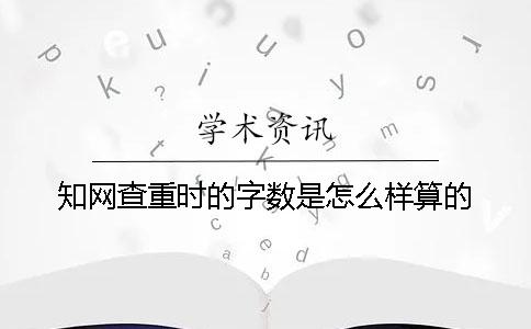 知网查重时的字数是怎么样算的？