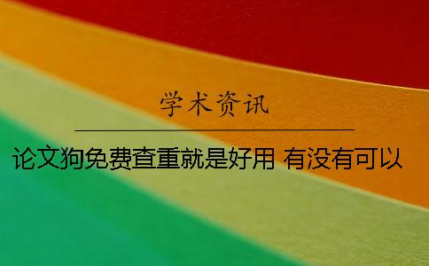 论文狗免费查重就是好用！ 有没有可以免费论文查重的