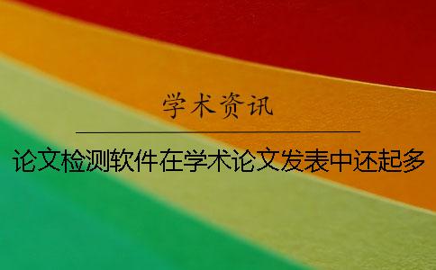 论文检测软件在学术论文发表中还起多大作用